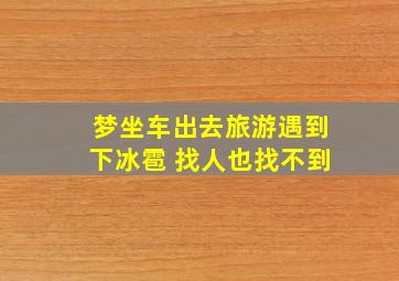 梦坐车出去旅游遇到下冰雹 找人也找不到